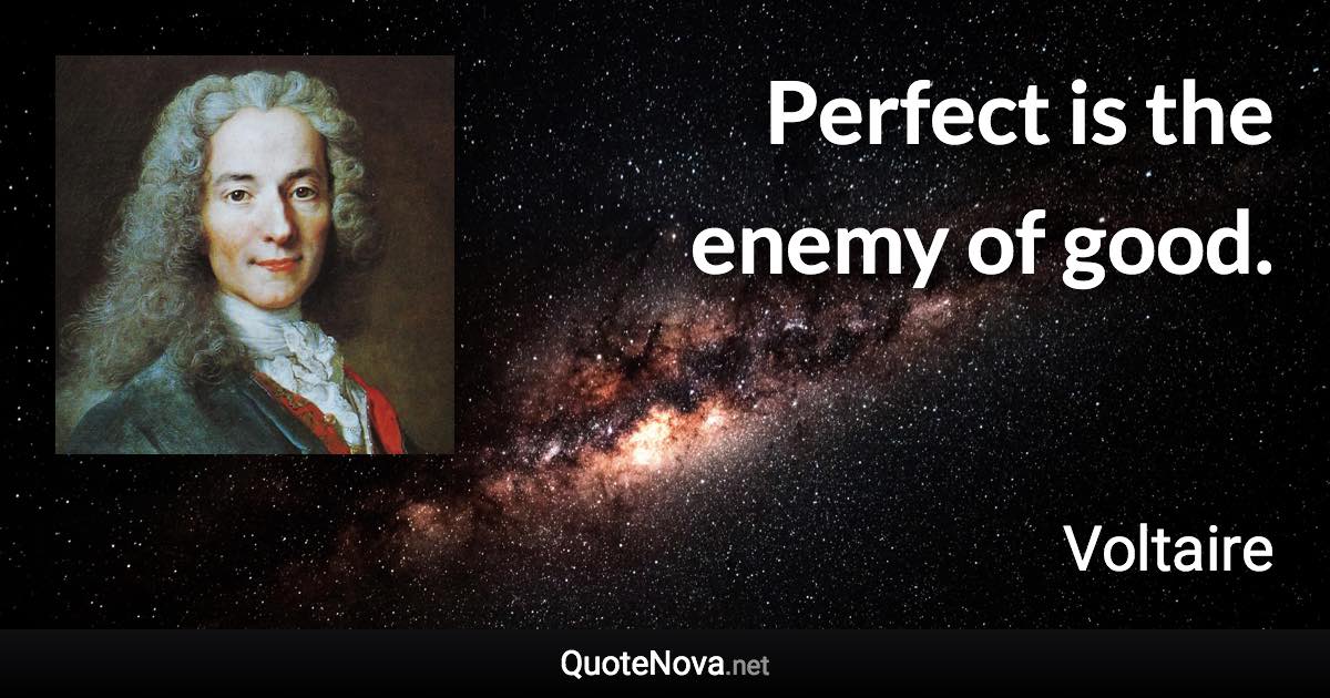 Perfect is the enemy of good. - Voltaire quote