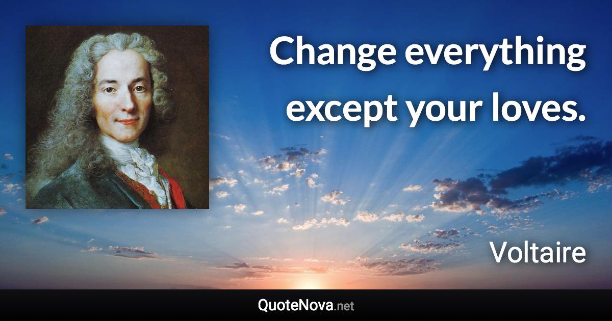 Change everything except your loves. - Voltaire quote