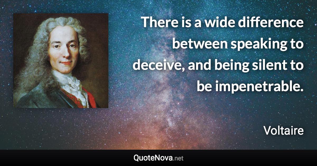 There is a wide difference between speaking to deceive, and being silent to be impenetrable. - Voltaire quote