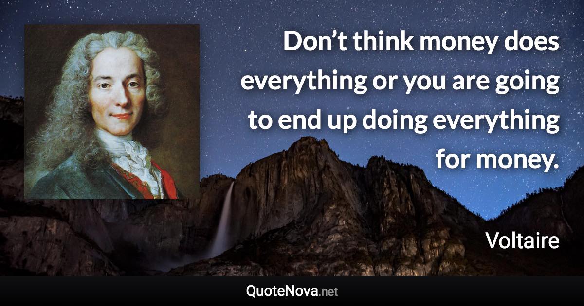 Don’t think money does everything or you are going to end up doing everything for money. - Voltaire quote