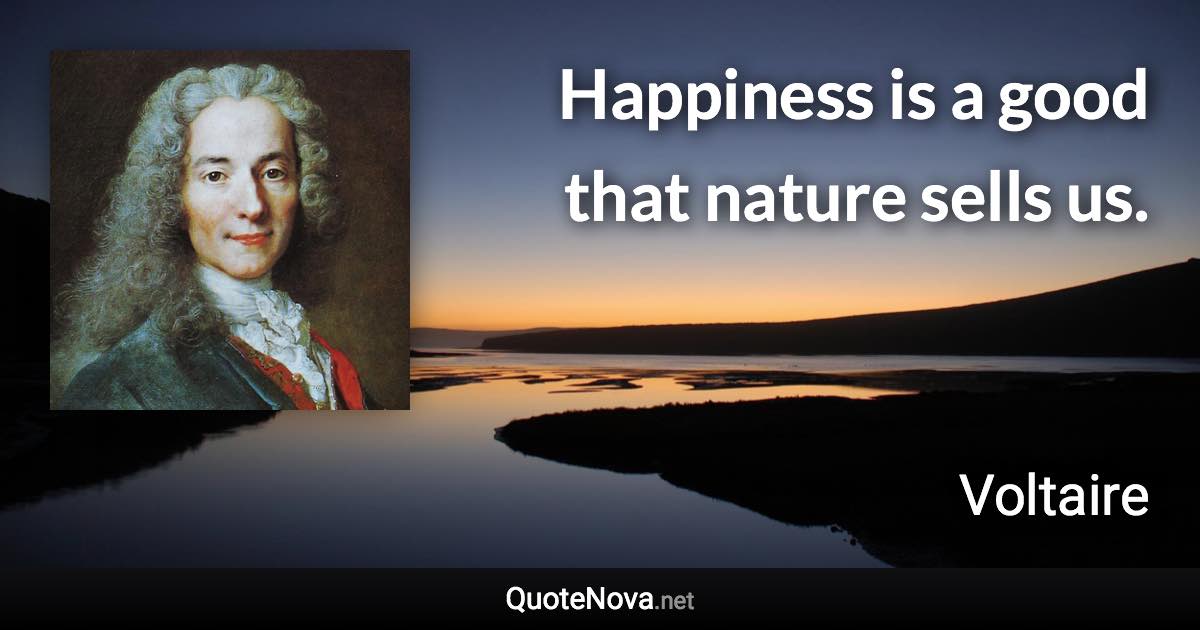 Happiness is a good that nature sells us. - Voltaire quote