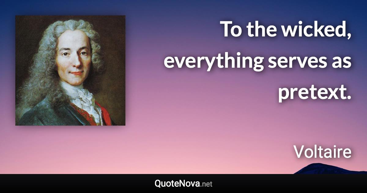 To the wicked, everything serves as pretext. - Voltaire quote