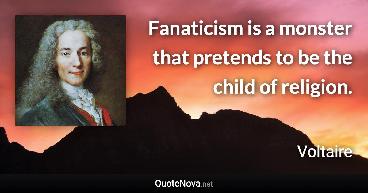 Fanaticism is a monster that pretends to be the child of religion. - Voltaire quote