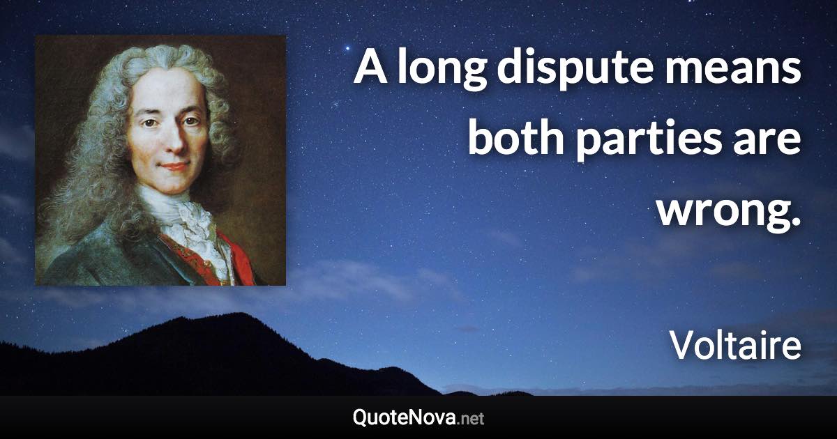 A long dispute means both parties are wrong. - Voltaire quote