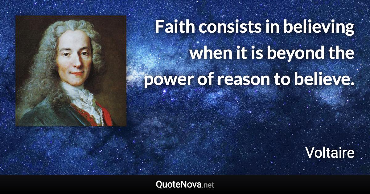 Faith consists in believing when it is beyond the power of reason to believe. - Voltaire quote