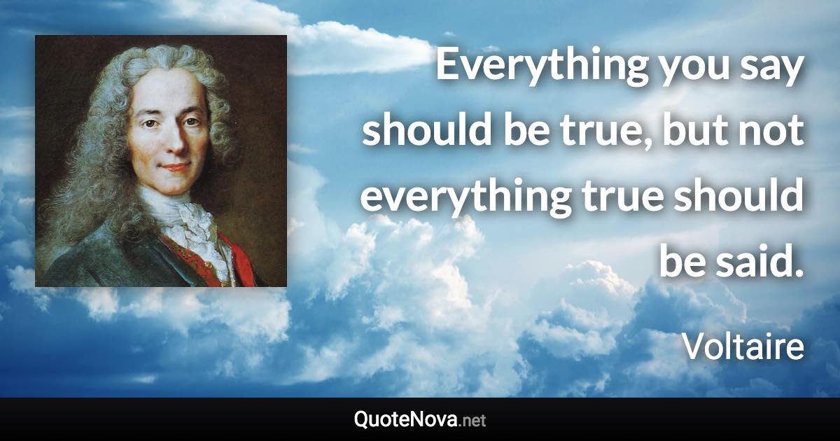 Everything you say should be true, but not everything true should be said.