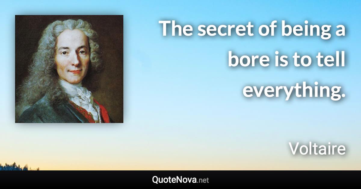 The secret of being a bore is to tell everything. - Voltaire quote