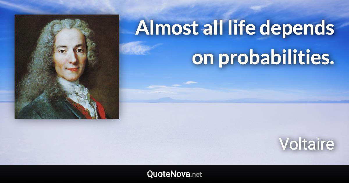 Almost all life depends on probabilities. - Voltaire quote