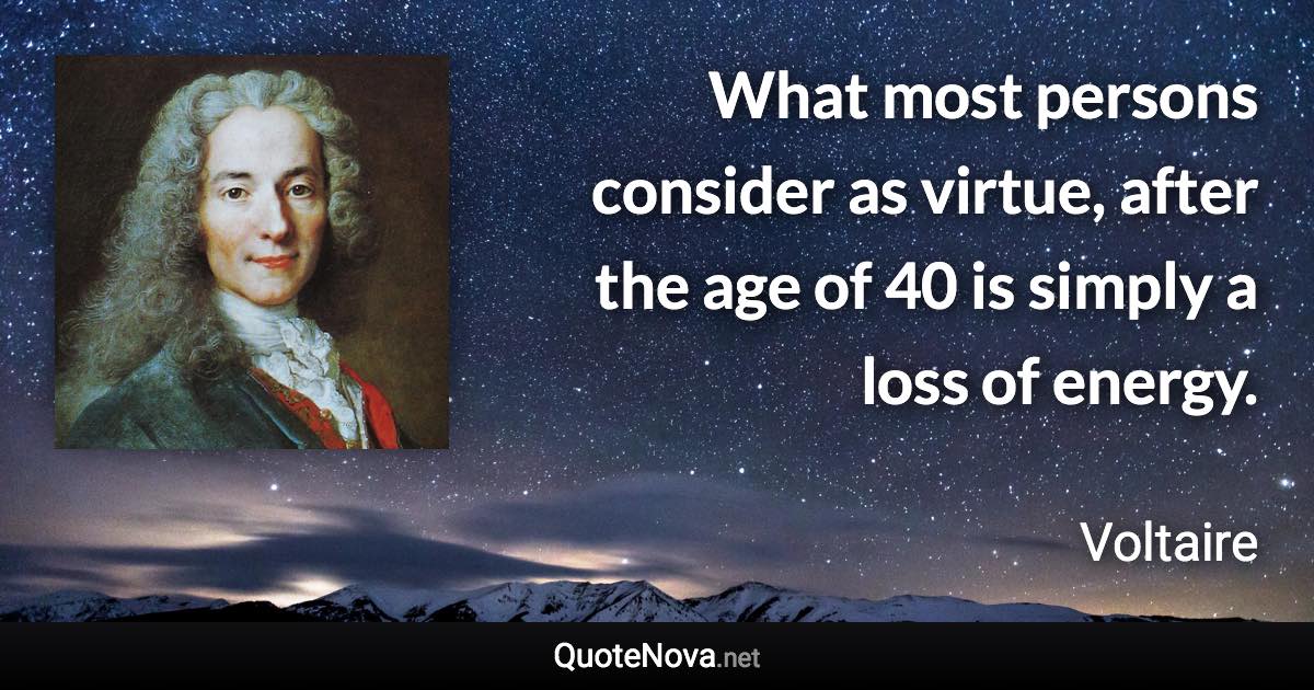 What most persons consider as virtue, after the age of 40 is simply a loss of energy. - Voltaire quote