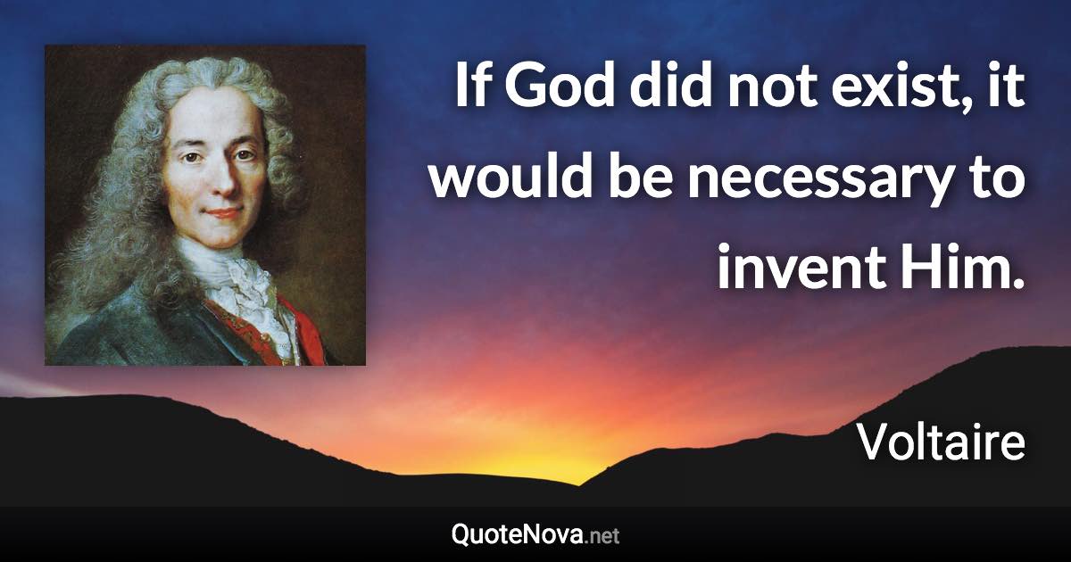 If God did not exist, it would be necessary to invent Him. - Voltaire quote