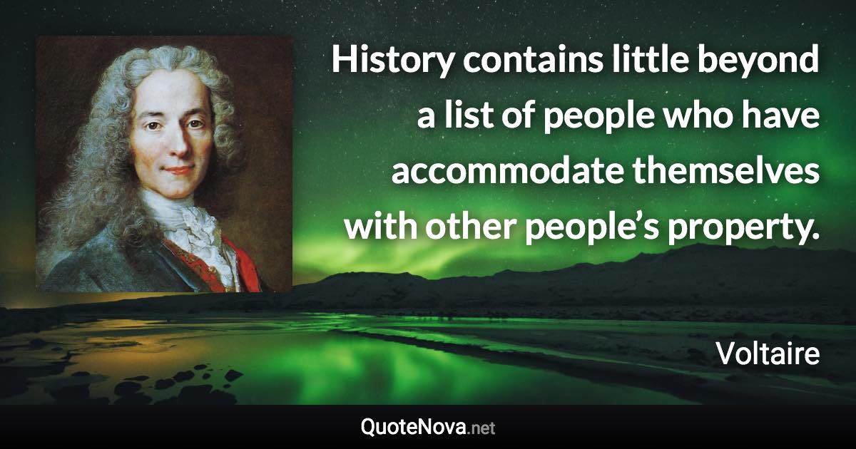 History contains little beyond a list of people who have accommodate themselves with other people’s property. - Voltaire quote