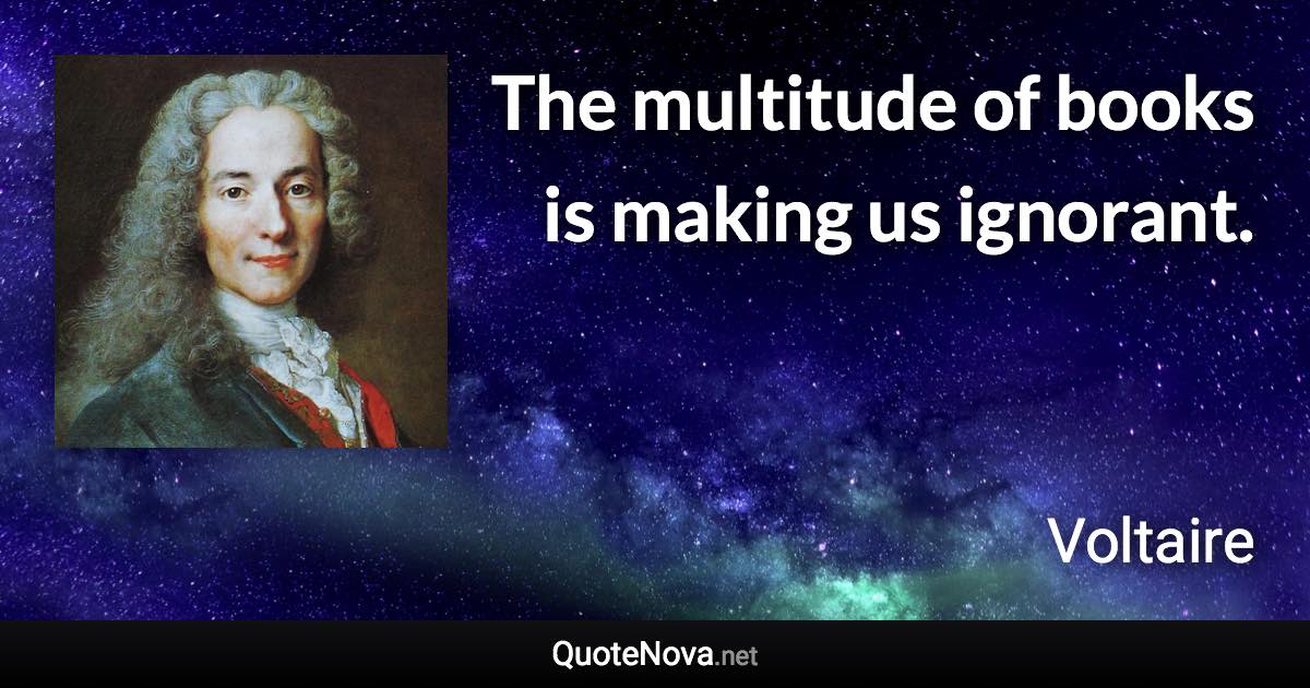 The multitude of books is making us ignorant. - Voltaire quote