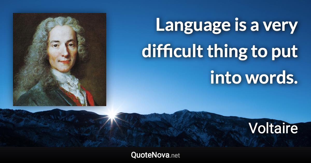 Language is a very difficult thing to put into words. - Voltaire quote