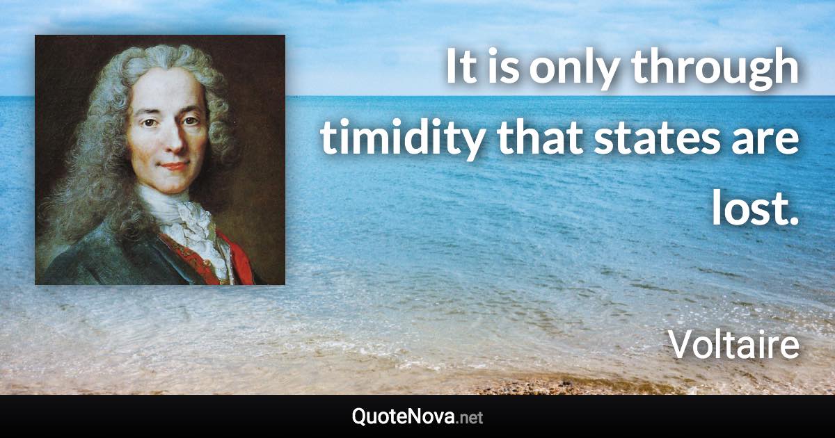 It is only through timidity that states are lost. - Voltaire quote