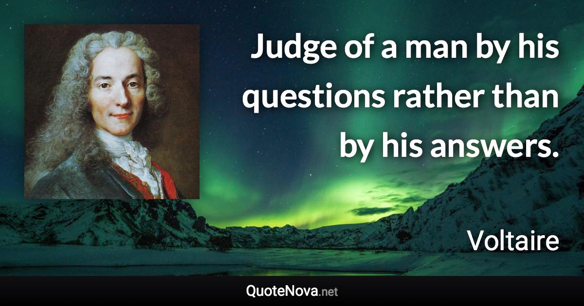 Judge of a man by his questions rather than by his answers. - Voltaire quote