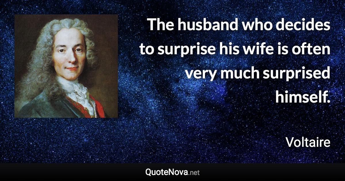 The husband who decides to surprise his wife is often very much surprised himself. - Voltaire quote