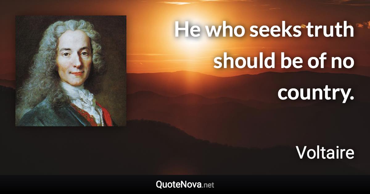 He who seeks truth should be of no country. - Voltaire quote