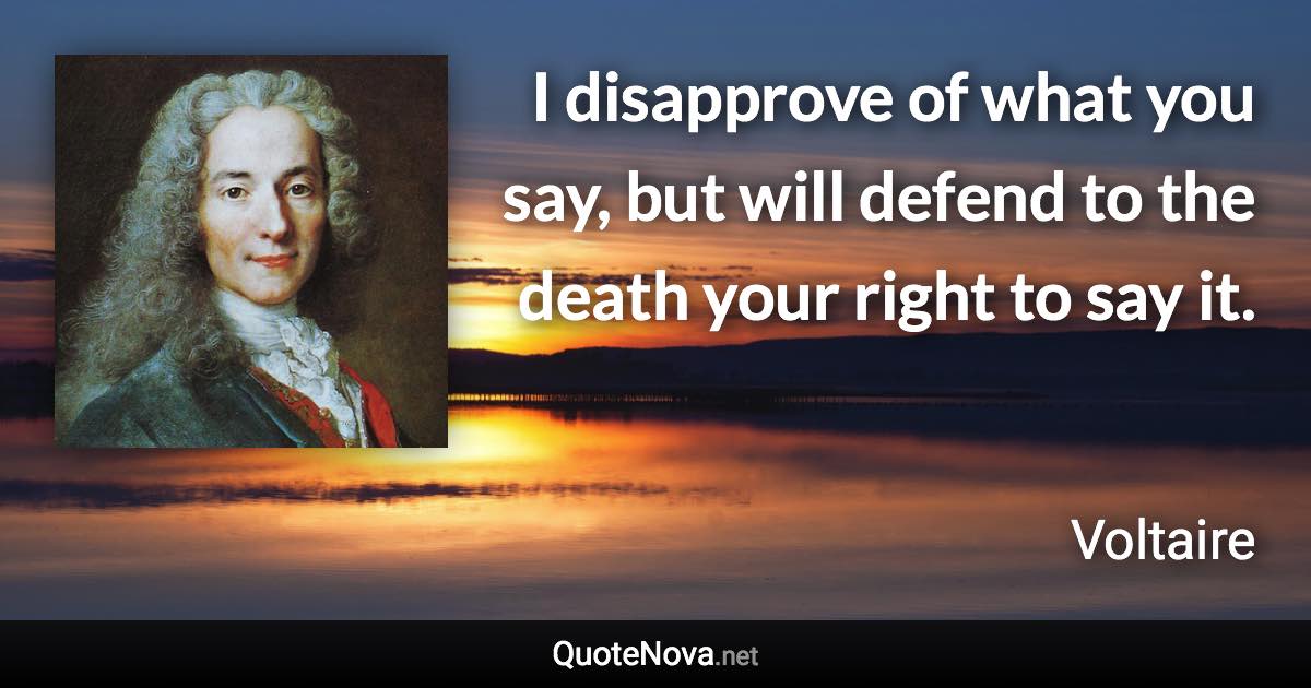 I disapprove of what you say, but will defend to the death your right to say it. - Voltaire quote