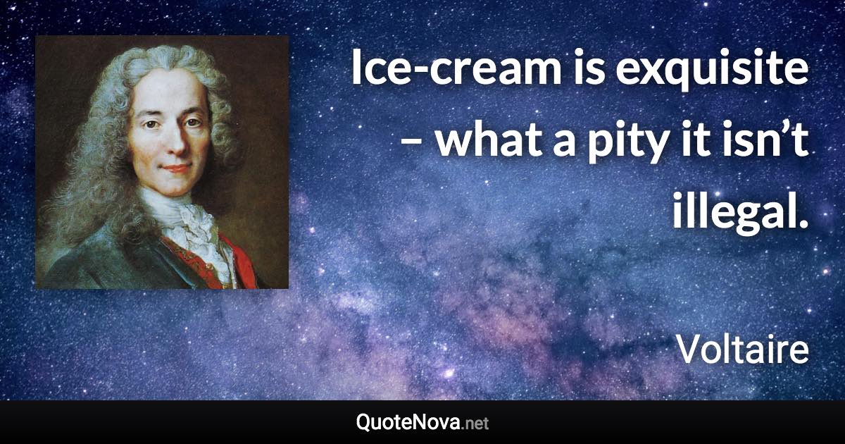 Ice-cream is exquisite – what a pity it isn’t illegal. - Voltaire quote