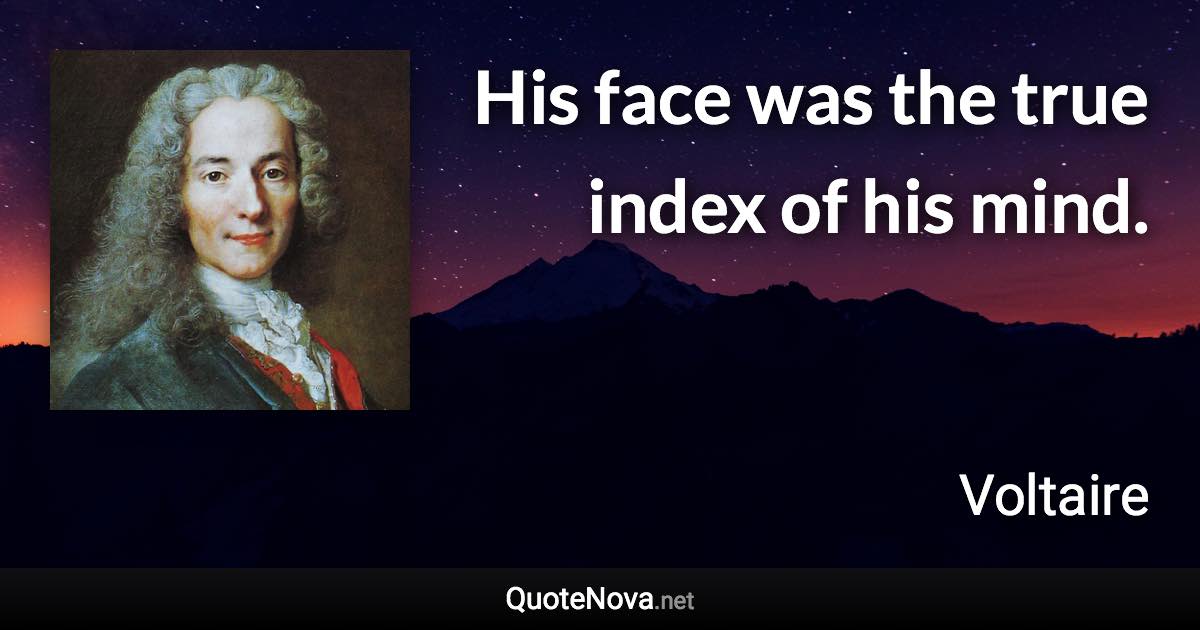 His face was the true index of his mind. - Voltaire quote