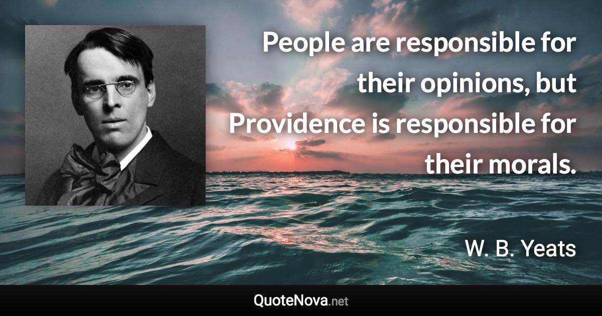 People are responsible for their opinions, but Providence is responsible for their morals. - W. B. Yeats quote