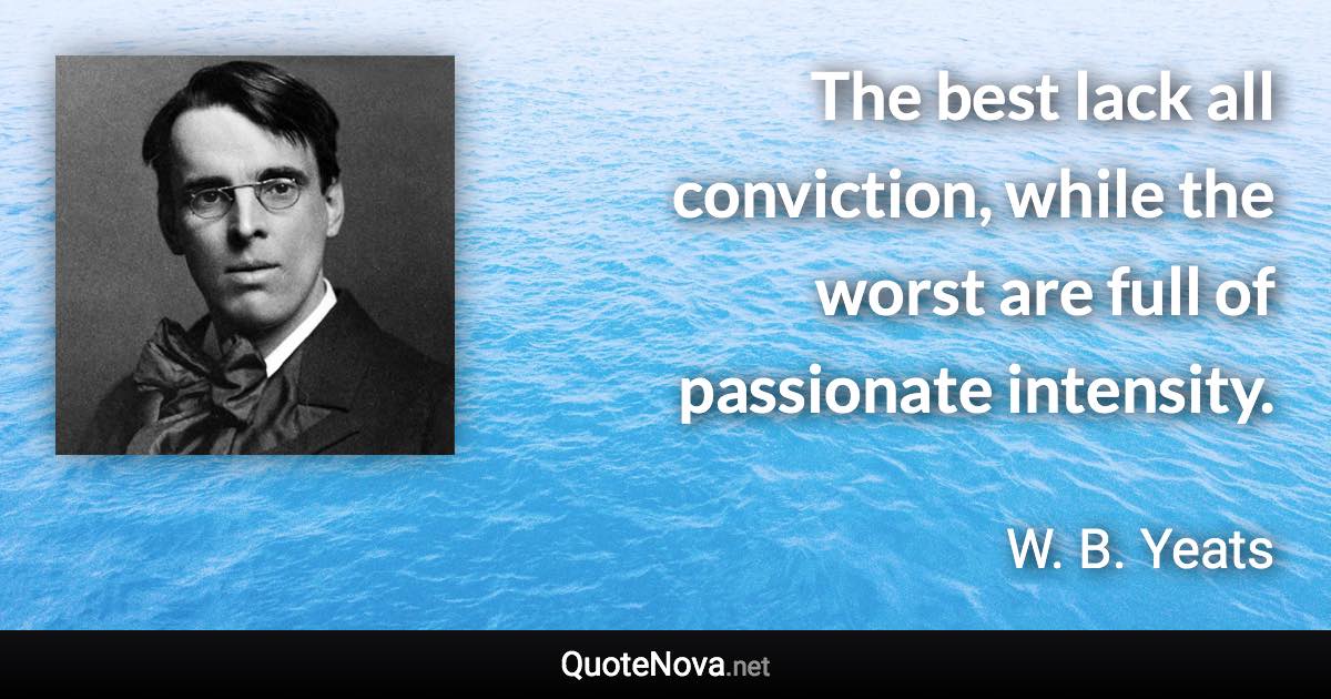 The best lack all conviction, while the worst are full of passionate intensity. - W. B. Yeats quote