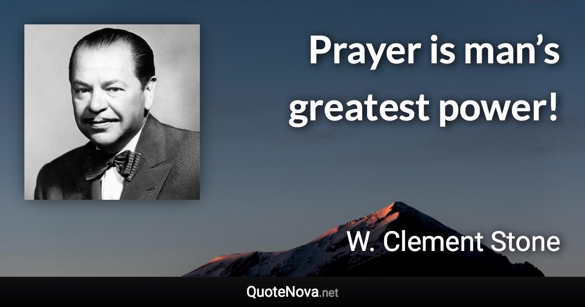 Prayer is man’s greatest power! - W. Clement Stone quote