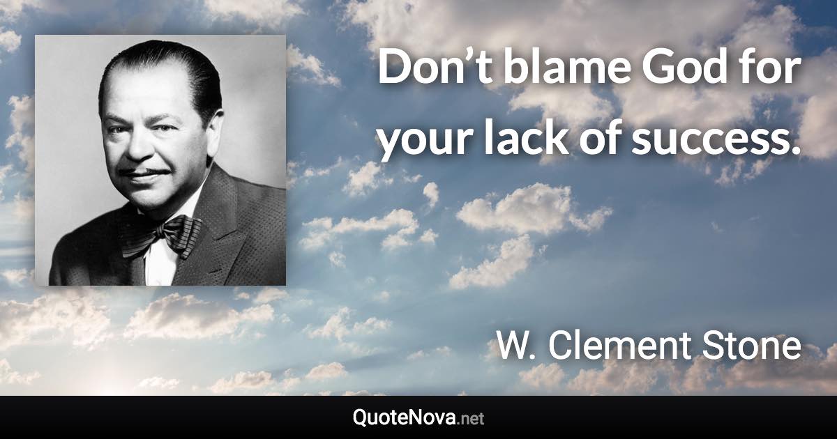 Don’t blame God for your lack of success. - W. Clement Stone quote