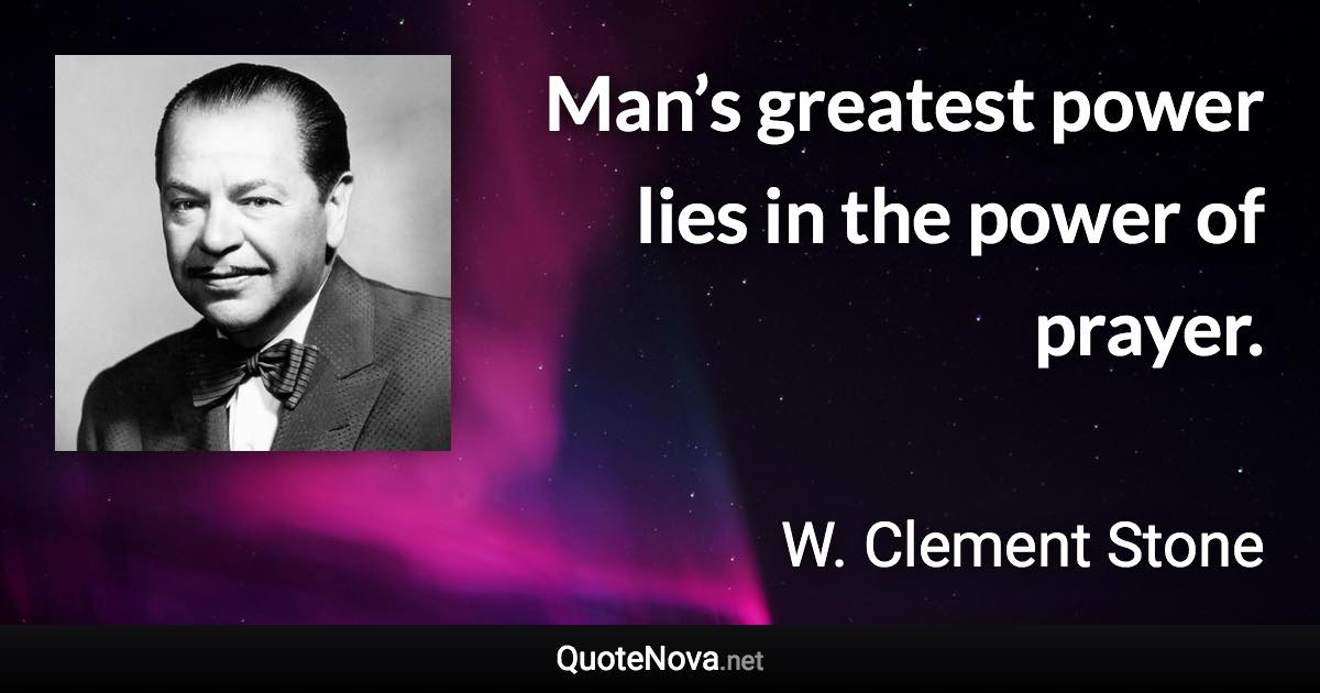 Man’s greatest power lies in the power of prayer. - W. Clement Stone quote