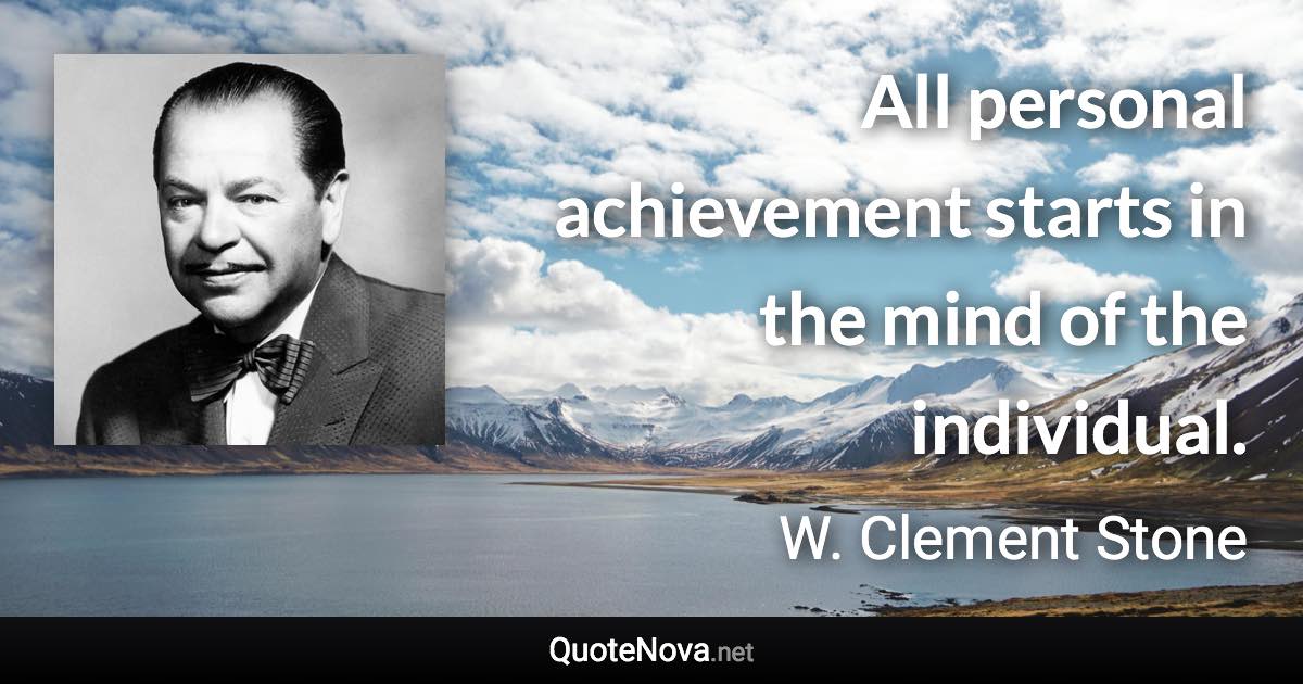 All personal achievement starts in the mind of the individual. - W. Clement Stone quote