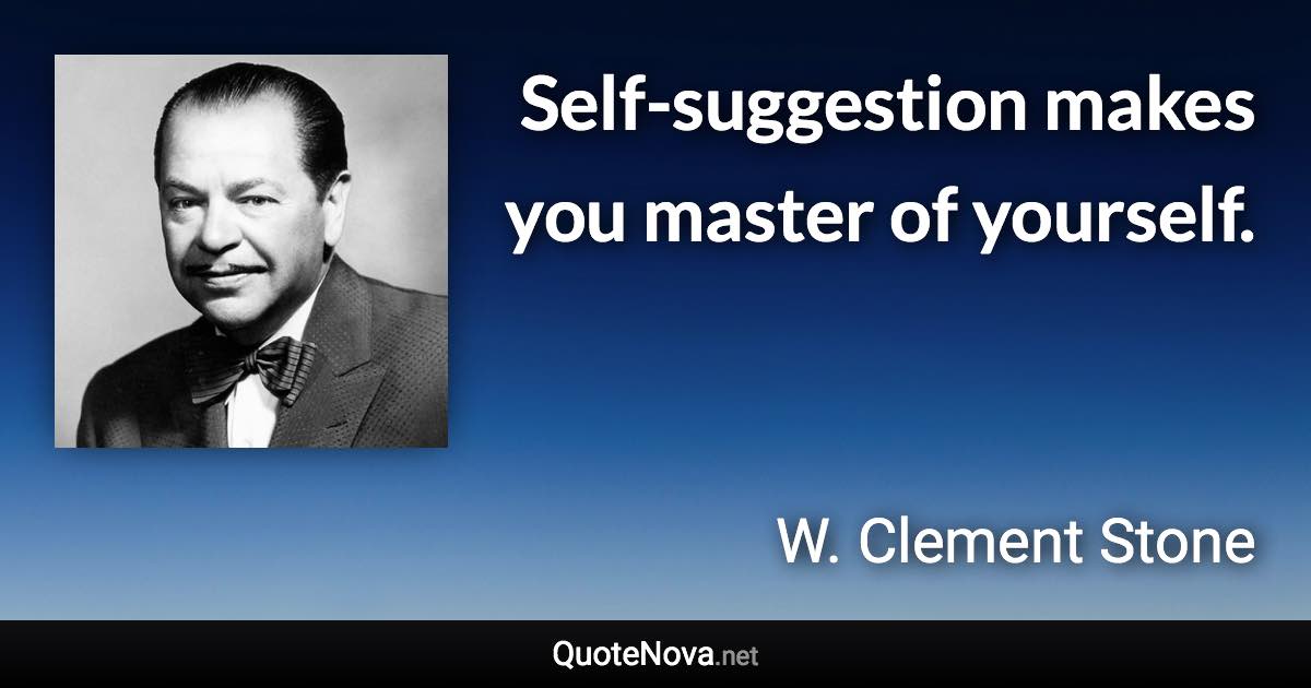 Self-suggestion makes you master of yourself. - W. Clement Stone quote