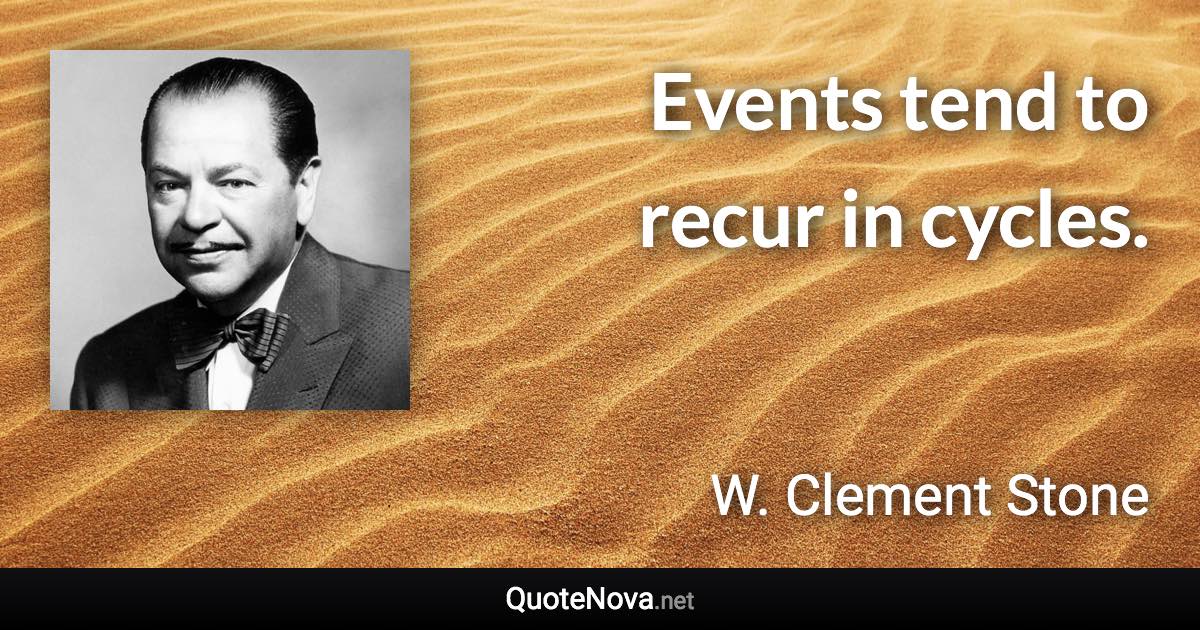 Events tend to recur in cycles. - W. Clement Stone quote