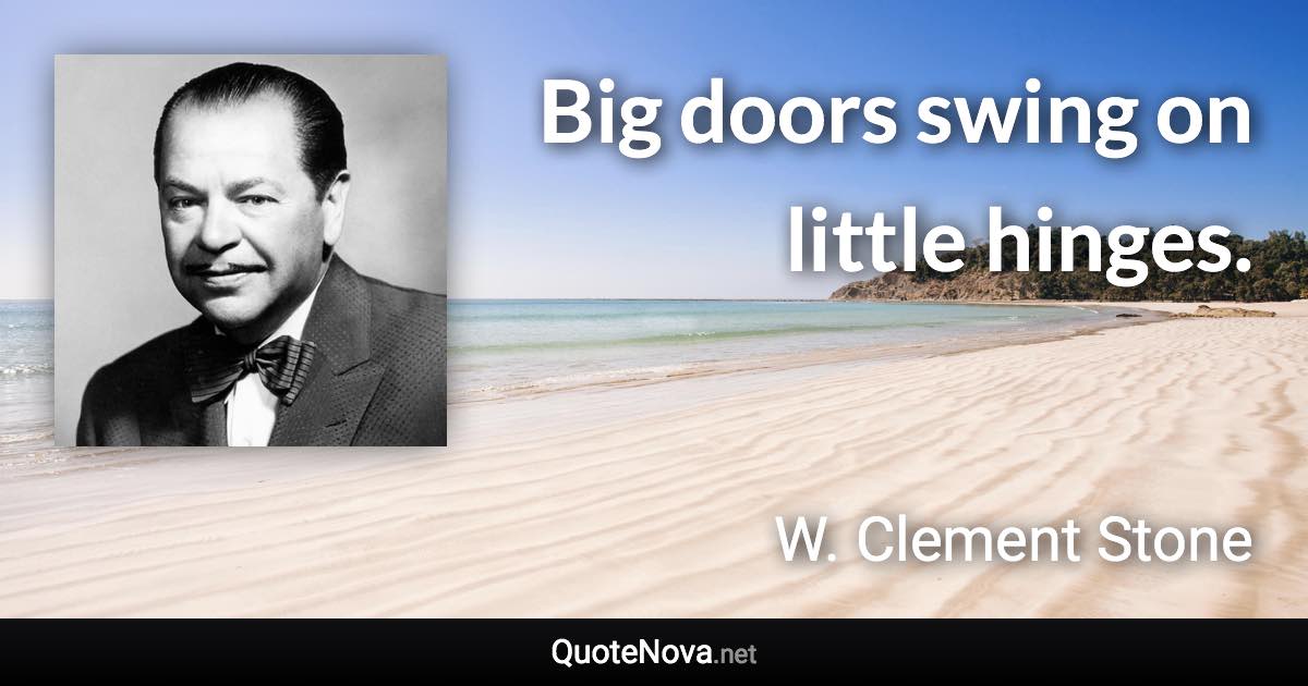 Big doors swing on little hinges. - W. Clement Stone quote