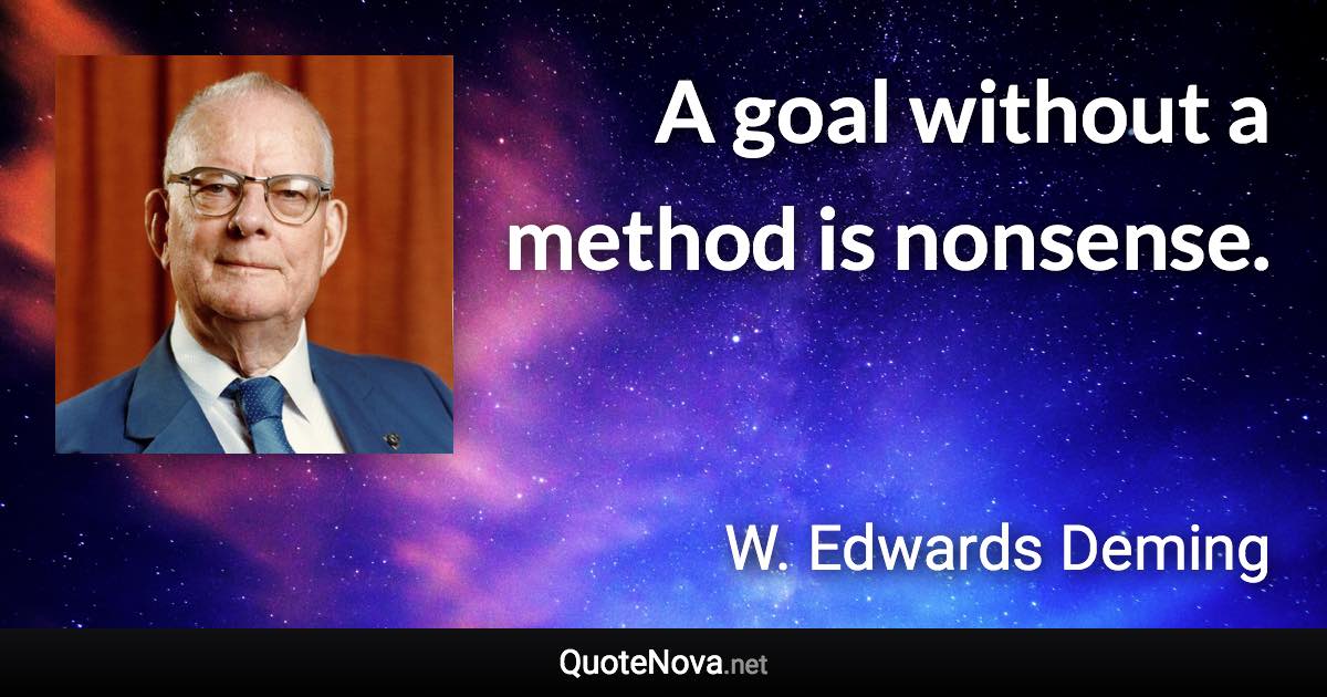 A goal without a method is nonsense. - W. Edwards Deming quote