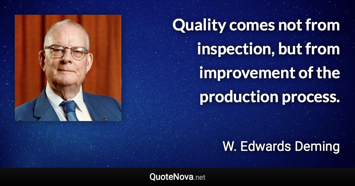 Quality comes not from inspection, but from improvement of the production process. - W. Edwards Deming quote