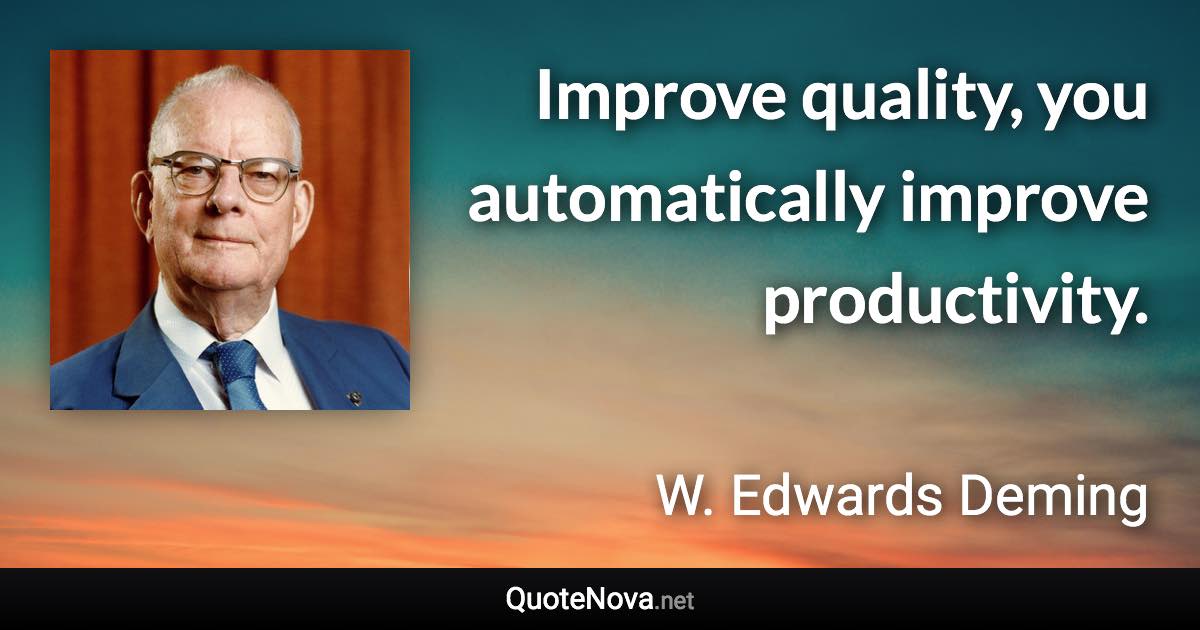 Improve quality, you automatically improve productivity. - W. Edwards Deming quote