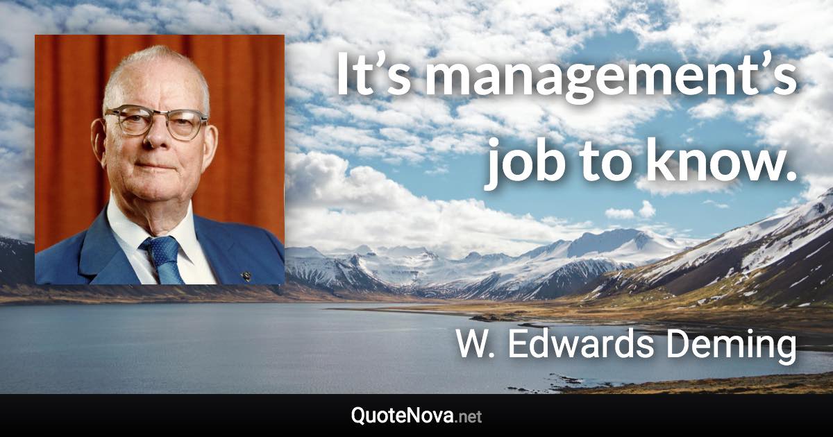 It’s management’s job to know. - W. Edwards Deming quote