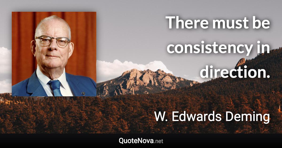 There must be consistency in direction. - W. Edwards Deming quote