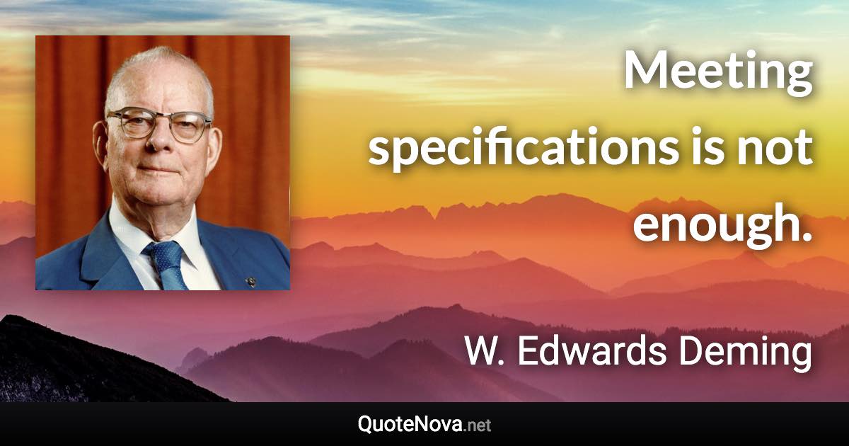 Meeting specifications is not enough. - W. Edwards Deming quote