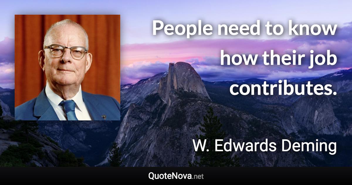 People need to know how their job contributes. - W. Edwards Deming quote