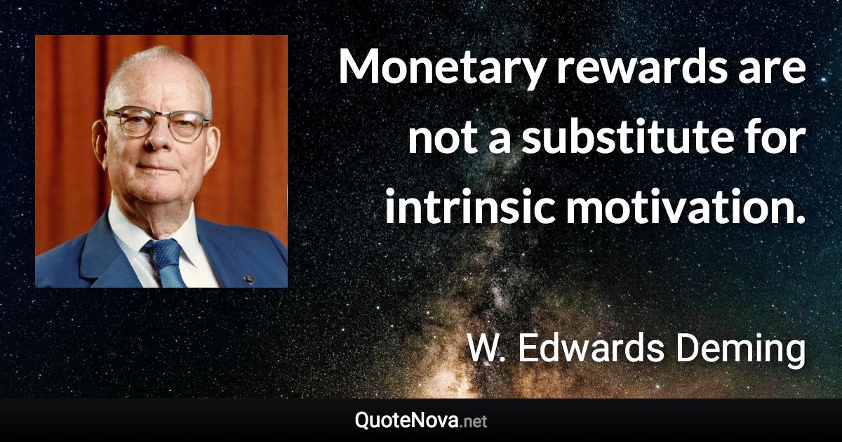 Monetary rewards are not a substitute for intrinsic motivation. - W. Edwards Deming quote