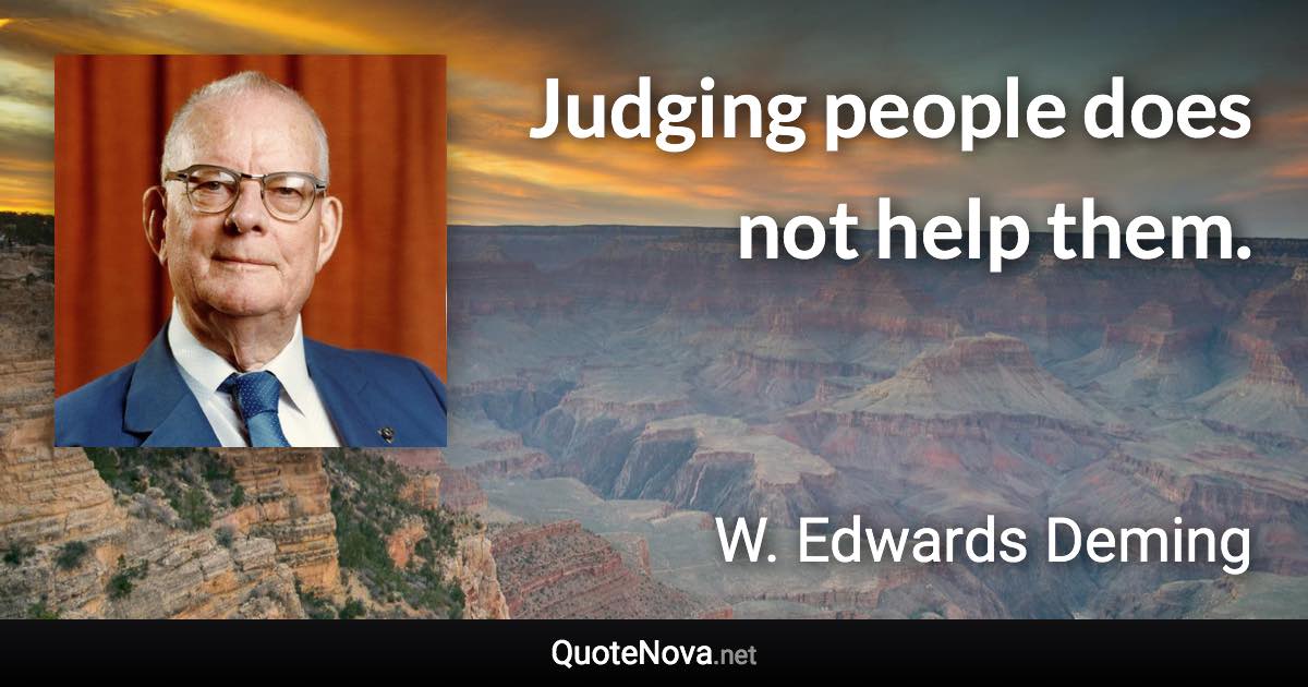 Judging people does not help them. - W. Edwards Deming quote