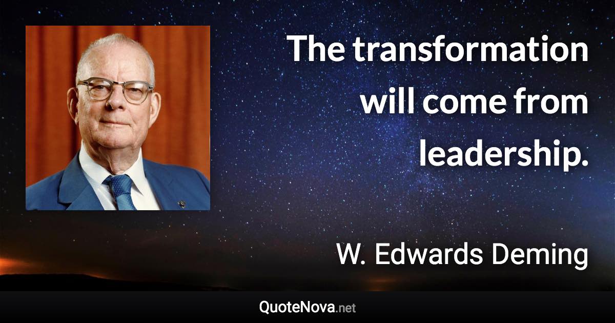 The transformation will come from leadership. - W. Edwards Deming quote