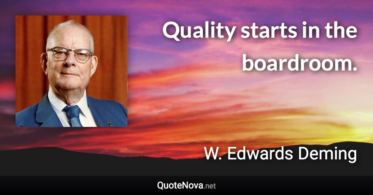 Quality starts in the boardroom. - W. Edwards Deming quote