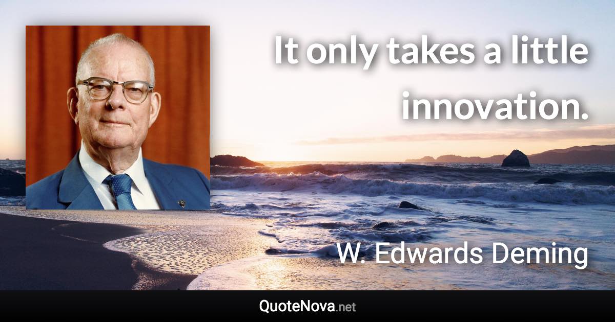 It only takes a little innovation. - W. Edwards Deming quote