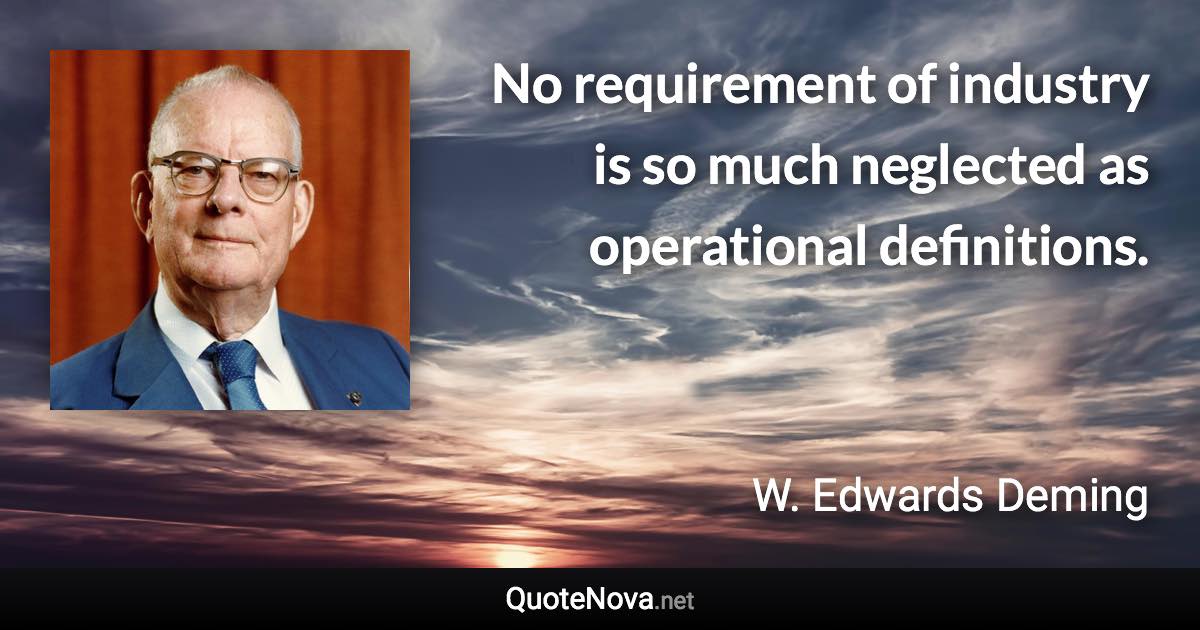 No requirement of industry is so much neglected as operational definitions. - W. Edwards Deming quote