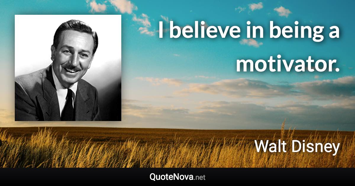 I believe in being a motivator. - Walt Disney quote