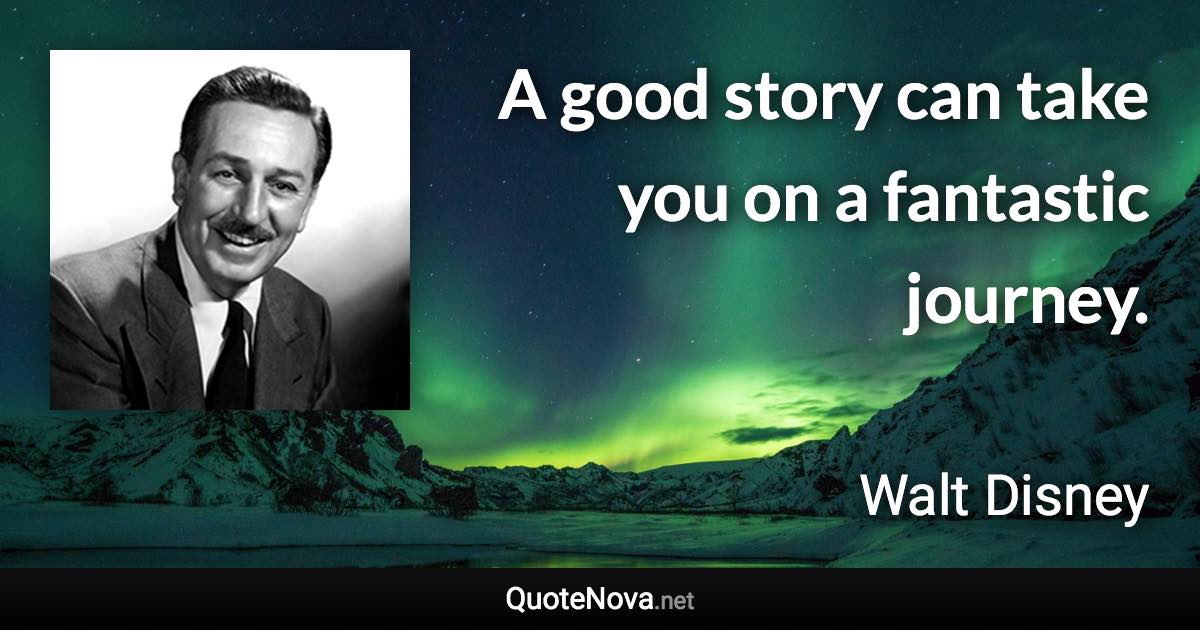 A good story can take you on a fantastic journey. - Walt Disney quote