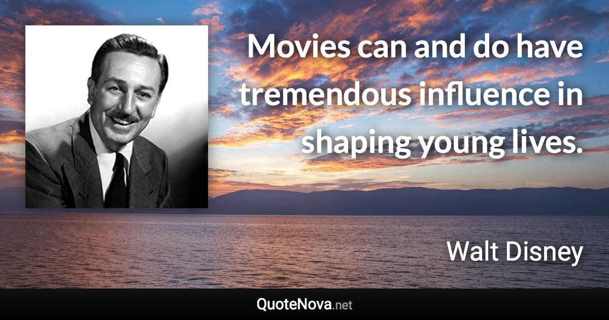 Movies can and do have tremendous influence in shaping young lives. - Walt Disney quote