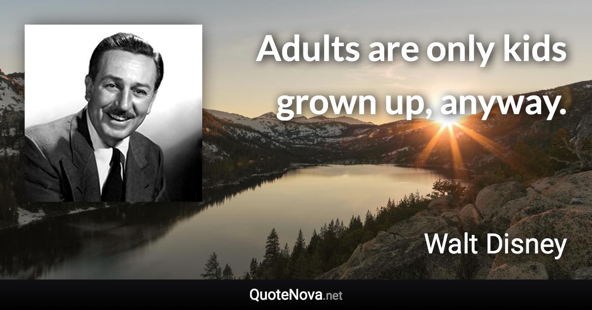 Adults are only kids grown up, anyway. - Walt Disney quote